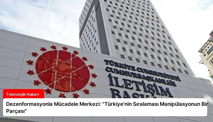 Dezenformasyonla Mücadele Merkezi: “Türkiye’nin Sıralaması Manipülasyonun Bir Parçası”