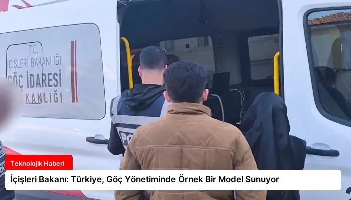İçişleri Bakanı: Türkiye, Göç Yönetiminde Örnek Bir Model Sunuyor