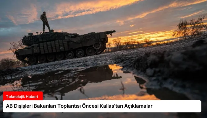 AB Dışişleri Bakanları Toplantısı Öncesi Kallas’tan Açıklamalar
