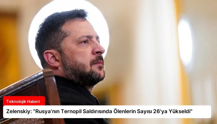 Zelenskiy: “Rusya’nın Ternopil Saldırısında Ölenlerin Sayısı 26’ya Yükseldi”