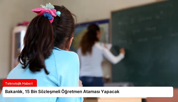 Bakanlık, 15 Bin Sözleşmeli Öğretmen Ataması Yapacak