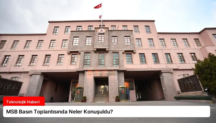 MSB Basın Toplantısında Neler Konuşuldu?
