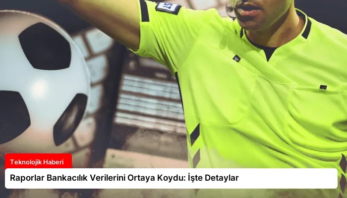 Raporlar Bankacılık Verilerini Ortaya Koydu: İşte Detaylar