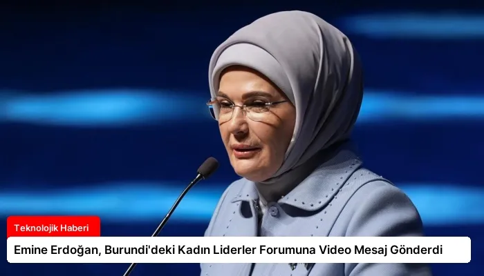 Emine Erdoğan, Burundi’deki Kadın Liderler Forumuna Video Mesaj Gönderdi
