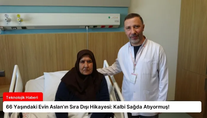 66 Yaşındaki Evin Aslan’ın Sıra Dışı Hikayesi: Kalbi Sağda Atıyormuş!