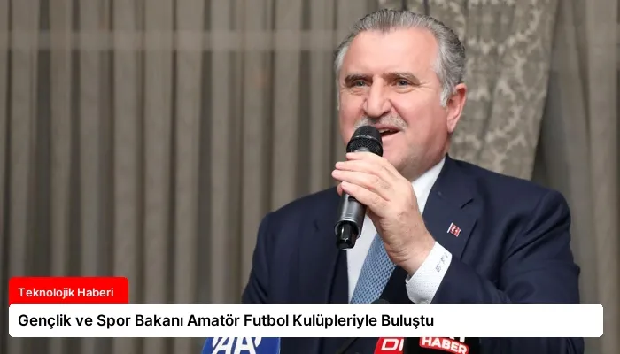 Gençlik ve Spor Bakanı Amatör Futbol Kulüpleriyle Buluştu