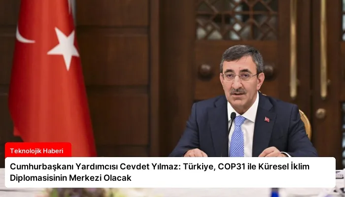 Cumhurbaşkanı Yardımcısı Cevdet Yılmaz: Türkiye, COP31 ile Küresel İklim Diplomasisinin Merkezi Olacak