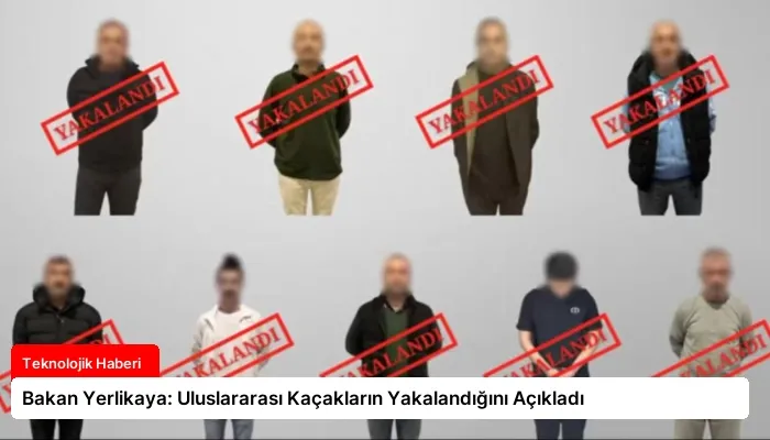 Bakan Yerlikaya: Uluslararası Kaçakların Yakalandığını Açıkladı