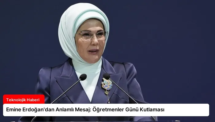 Emine Erdoğan’dan Anlamlı Mesaj: Öğretmenler Günü Kutlaması