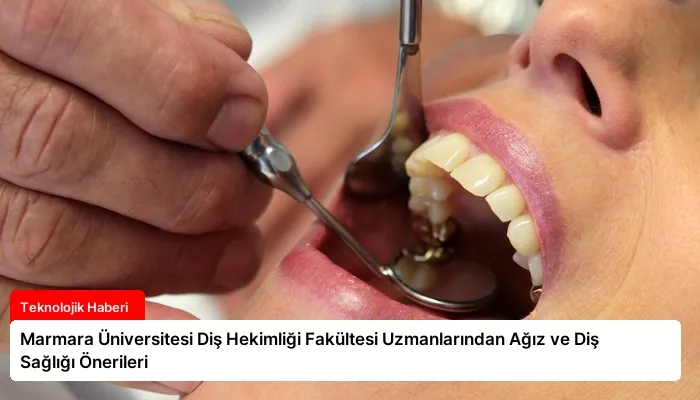 Marmara Üniversitesi Diş Hekimliği Fakültesi Uzmanlarından Ağız ve Diş Sağlığı Önerileri