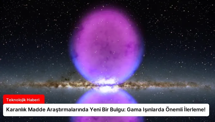Karanlık Madde Araştırmalarında Yeni Bir Bulgu: Gama Işınlarda Önemli İlerleme!