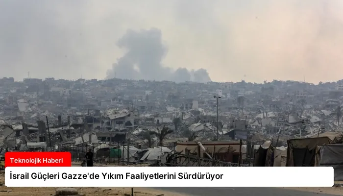 İsrail Güçleri Gazze’de Yıkım Faaliyetlerini Sürdürüyor