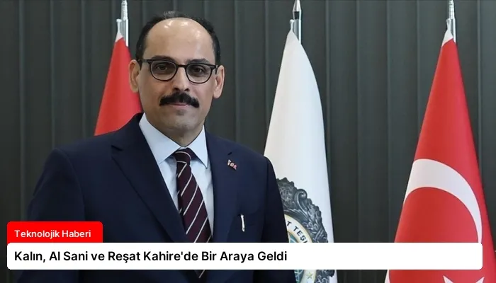 Kalın, Al Sani ve Reşat Kahire’de Bir Araya Geldi