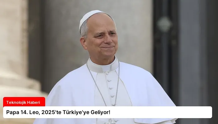 Papa 14. Leo, 2025’te Türkiye’ye Geliyor!