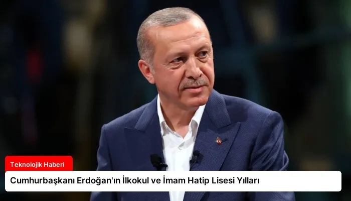 Cumhurbaşkanı Erdoğan’ın İlkokul ve İmam Hatip Lisesi Yılları