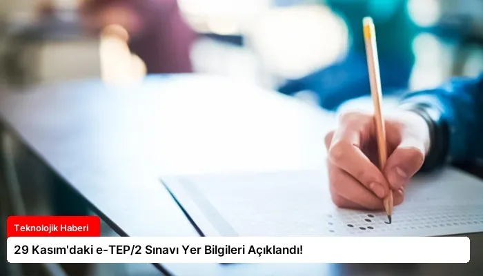 29 Kasım’daki e-TEP/2 Sınavı Yer Bilgileri Açıklandı!