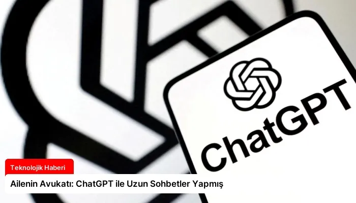 Ailenin Avukatı: ChatGPT ile Uzun Sohbetler Yapmış