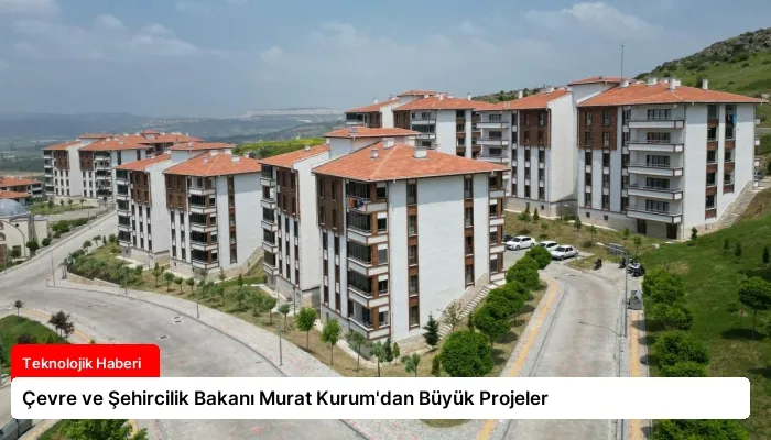 Çevre ve Şehircilik Bakanı Murat Kurum’dan Büyük Projeler