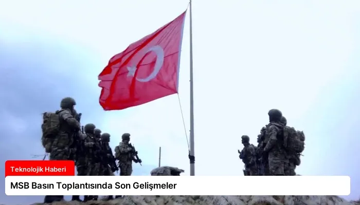 MSB Basın Toplantısında Son Gelişmeler
