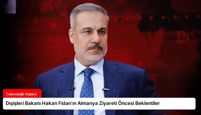Dışişleri Bakanı Hakan Fidan’ın Almanya Ziyareti Öncesi Beklentiler