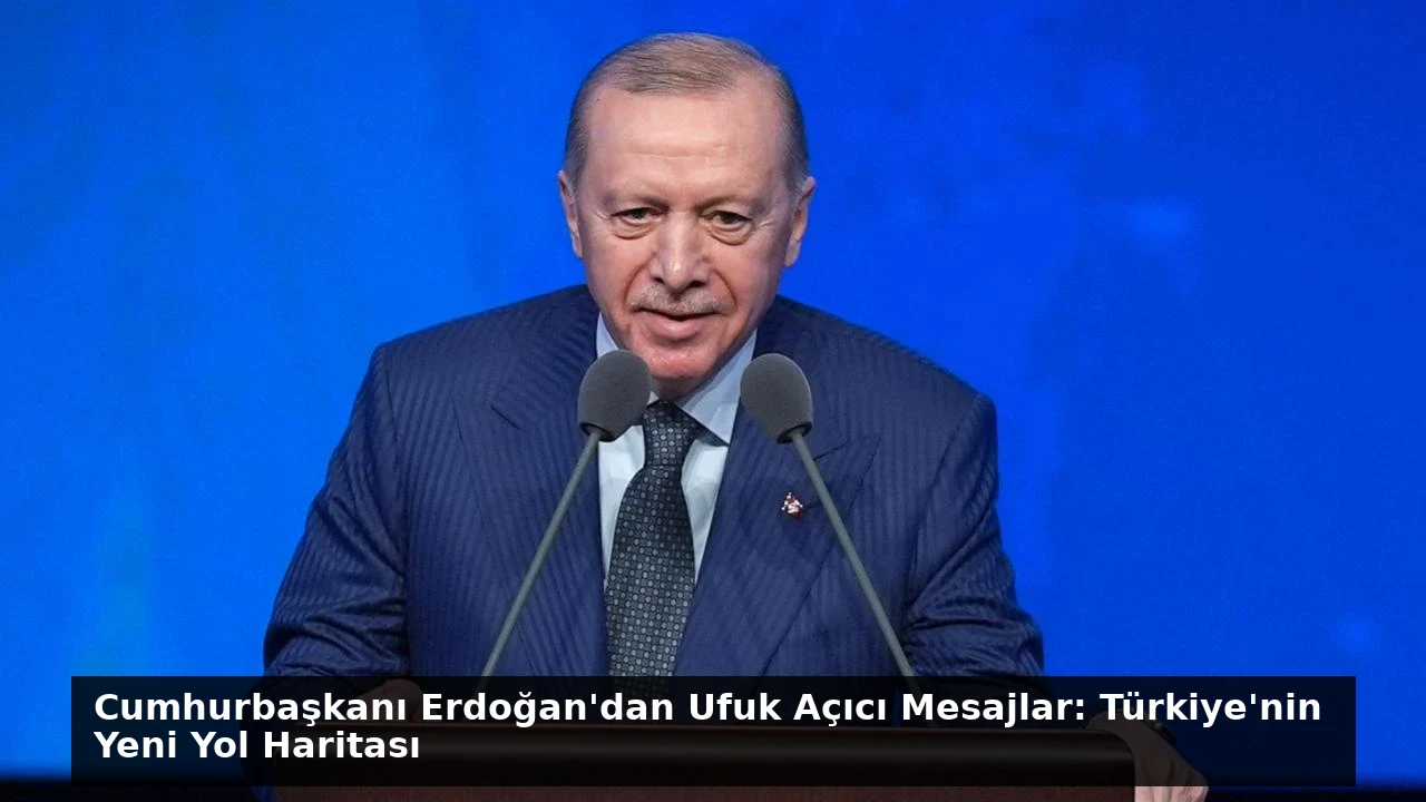 Cumhurbaşkanı Erdoğan’dan Ufuk Açıcı Mesajlar: Türkiye’nin Yeni Yol Haritası