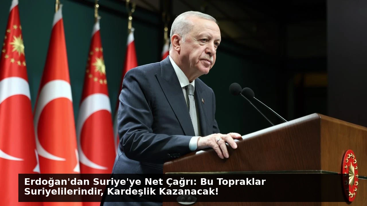 Erdoğan’dan Suriye’ye Net Çağrı: Bu Topraklar Suriyelilerindir, Kardeşlik Kazanacak!