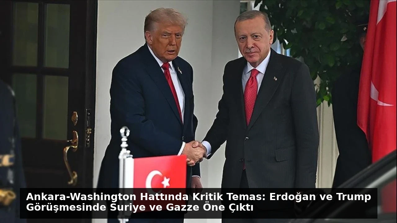 Ankara-Washington Hattında Kritik Temas: Erdoğan ve Trump Görüşmesinde Suriye ve Gazze Öne Çıktı