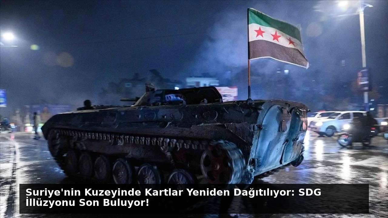 Suriye’nin Kuzeyinde Kartlar Yeniden Dağıtılıyor: SDG İllüzyonu Son Buluyor!