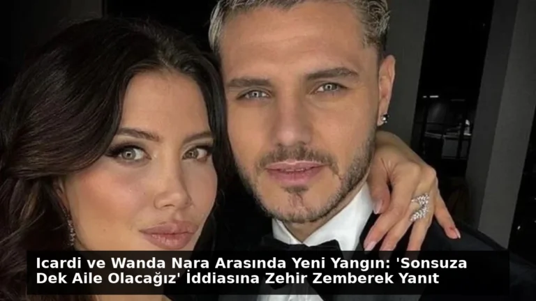 Icardi ve Wanda Nara Arasında Yeni Yangın: ‘Sonsuza Dek Aile Olacağız’ İddiasına Zehir Zemberek Yanıt