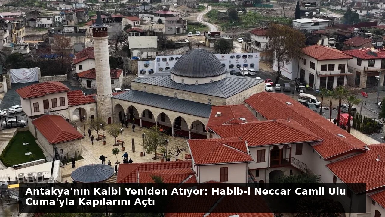 Antakya’nın Kalbi Yeniden Atıyor: Habib-i Neccar Camii Ulu Cuma’yla Kapılarını Açtı