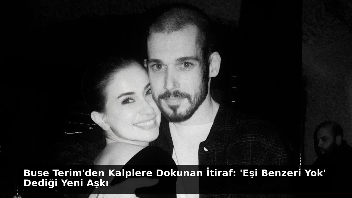 Buse Terim’den Kalplere Dokunan İtiraf: ‘Eşi Benzeri Yok’ Dediği Yeni Aşkı