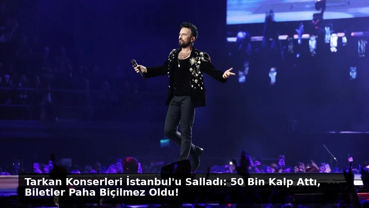 Tarkan Konserleri İstanbul’u Salladı: 50 Bin Kalp Attı, Biletler Paha Biçilmez Oldu!