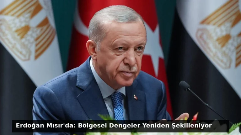 Erdoğan Mısır’da: Bölgesel Dengeler Yeniden Şekilleniyor