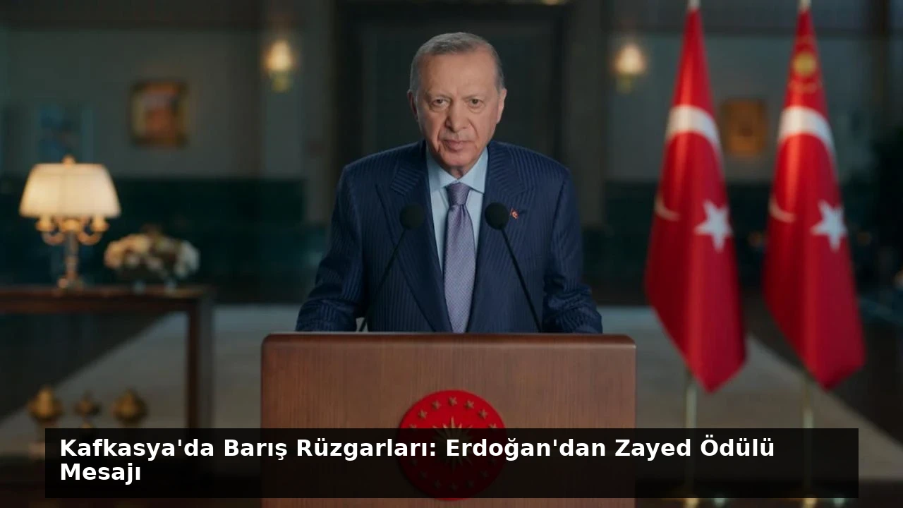 Kafkasya’da Barış Rüzgarları: Erdoğan’dan Zayed Ödülü Mesajı