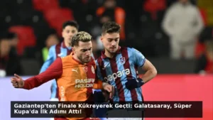 Gaziantep’ten Finale Kükreyerek Geçti: Galatasaray, Süper Kupa’da İlk Adımı Attı!