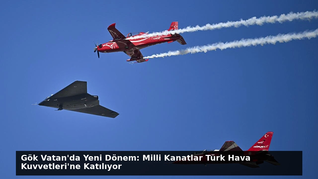 Gök Vatan’da Yeni Dönem: Milli Kanatlar Türk Hava Kuvvetleri’ne Katılıyor