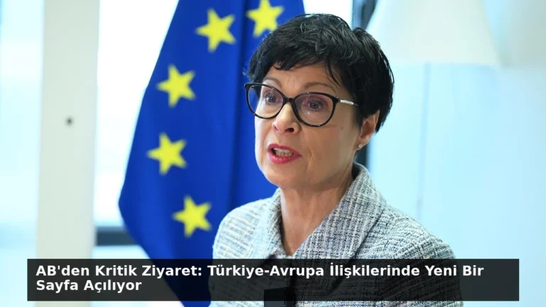 AB’den Kritik Ziyaret: Türkiye-Avrupa İlişkilerinde Yeni Bir Sayfa Açılıyor