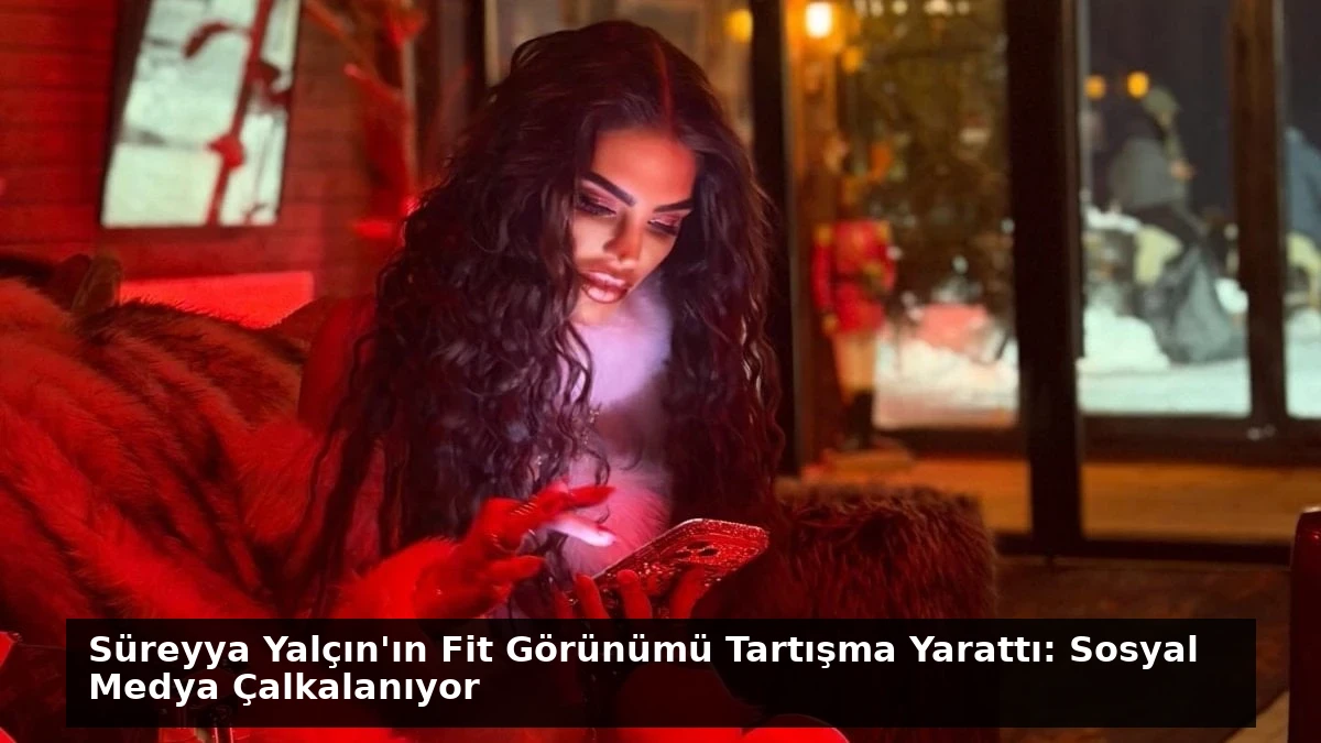 Süreyya Yalçın’ın Fit Görünümü Tartışma Yarattı: Sosyal Medya Çalkalanıyor