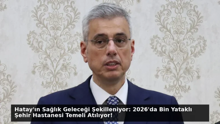 Hatay’ın Sağlık Geleceği Şekilleniyor: 2026’da Bin Yataklı Şehir Hastanesi Temeli Atılıyor!