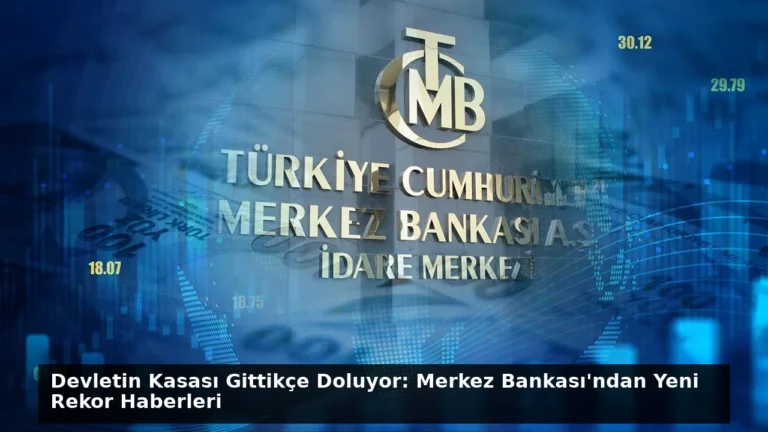 Devletin Kasası Gittikçe Doluyor: Merkez Bankası’ndan Yeni Rekor Haberleri