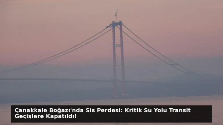 Çanakkale Boğazı’nda Sis Perdesi: Kritik Su Yolu Transit Geçişlere Kapatıldı!
