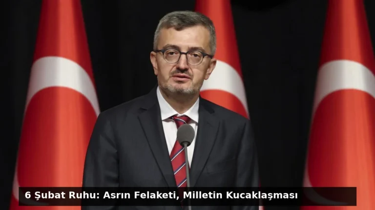6 Şubat Ruhu: Asrın Felaketi, Milletin Kucaklaşması