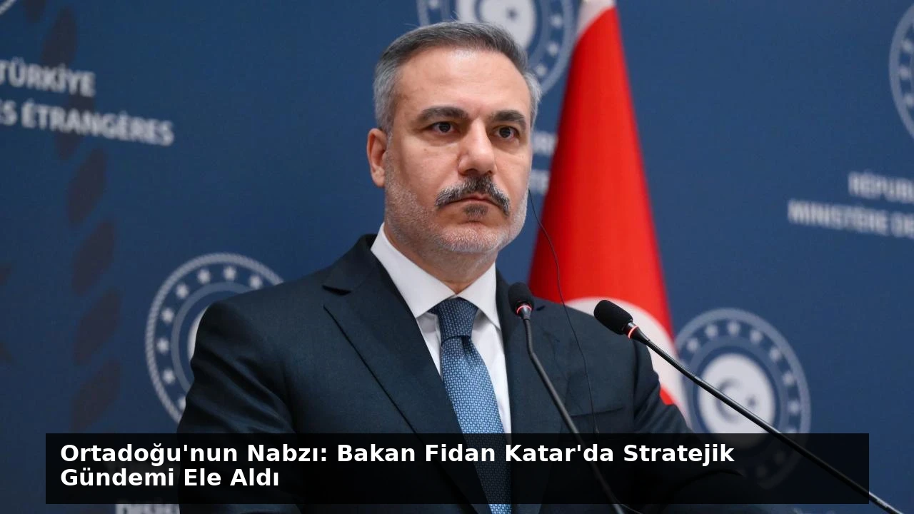 Ortadoğu’nun Nabzı: Bakan Fidan Katar’da Stratejik Gündemi Ele Aldı