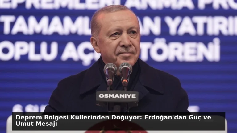 Deprem Bölgesi Küllerinden Doğuyor: Erdoğan’dan Güç ve Umut Mesajı