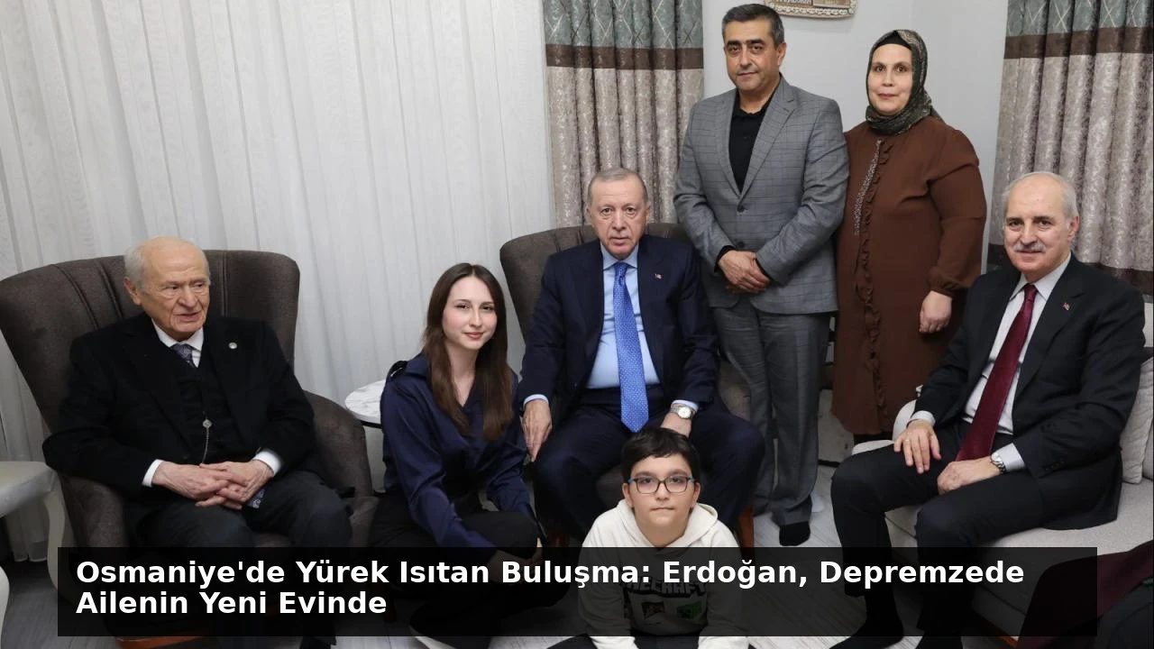 Osmaniye’de Yürek Isıtan Buluşma: Erdoğan, Depremzede Ailenin Yeni Evinde
