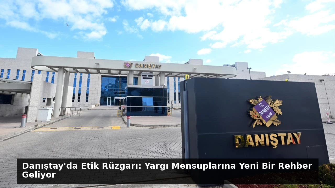 Danıştay’da Etik Rüzgarı: Yargı Mensuplarına Yeni Bir Rehber Geliyor