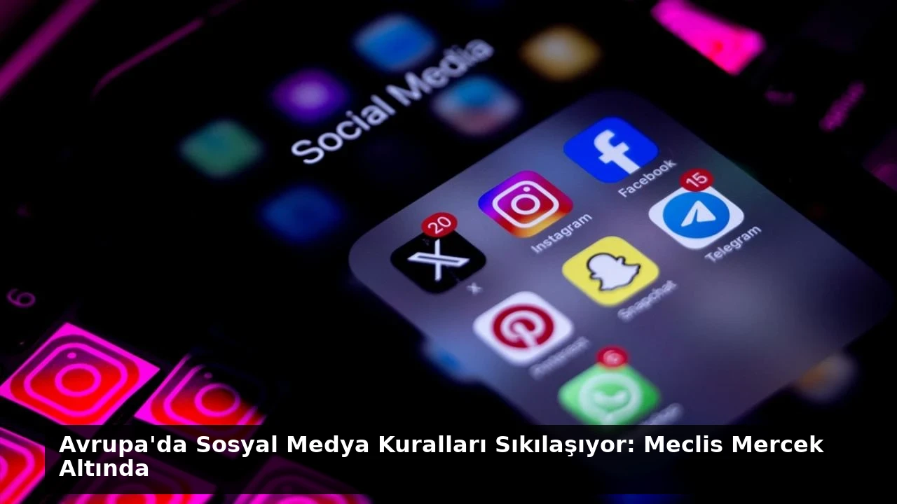 Avrupa’da Sosyal Medya Kuralları Sıkılaşıyor: Meclis Mercek Altında