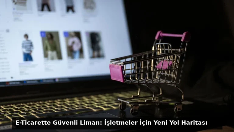 E-Ticarette Güvenli Liman: İşletmeler İçin Yeni Yol Haritası