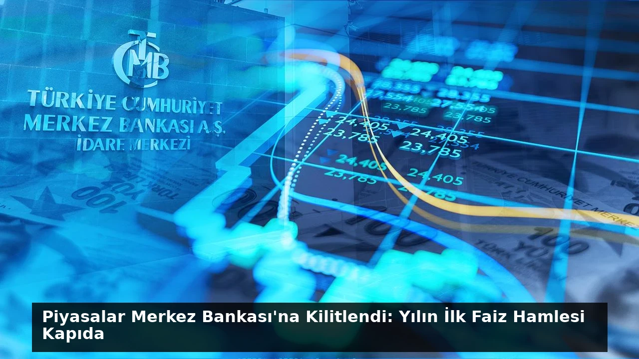 Piyasalar Merkez Bankası’na Kilitlendi: Yılın İlk Faiz Hamlesi Kapıda