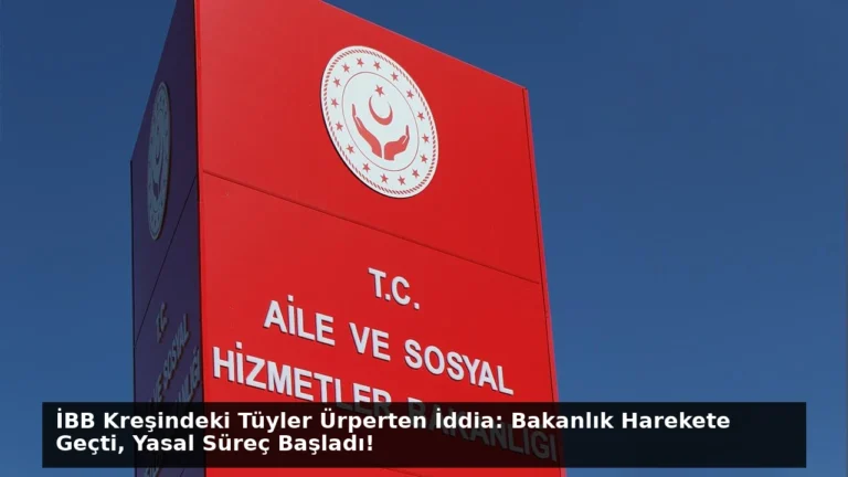 İBB Kreşindeki Tüyler Ürperten İddia: Bakanlık Harekete Geçti, Yasal Süreç Başladı!